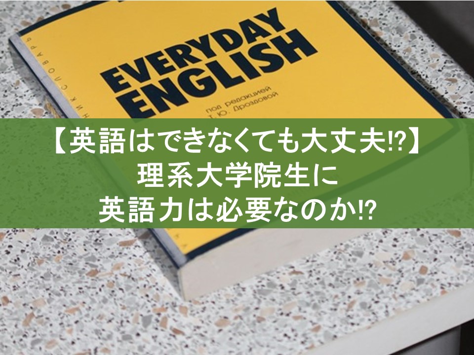 【英語はできなくても大丈夫！？】理系大学院生に英語力は必要なのか！？