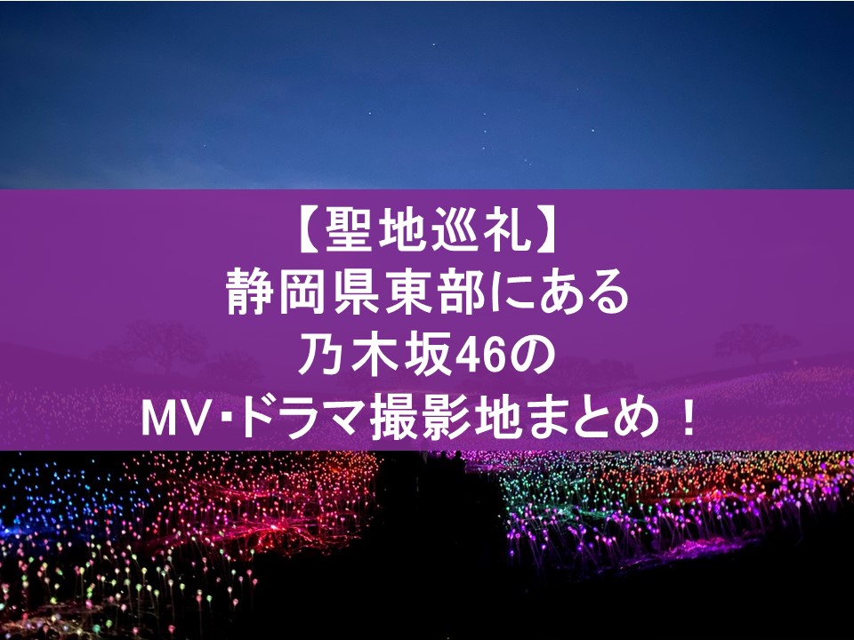 【聖地巡礼】静岡県東部にある乃木坂46のMV・ドラマ撮影地まとめ！