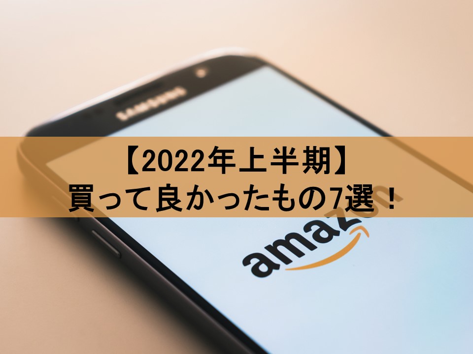 【Amazonで買える】2022年上半期買って良かったもの7選！