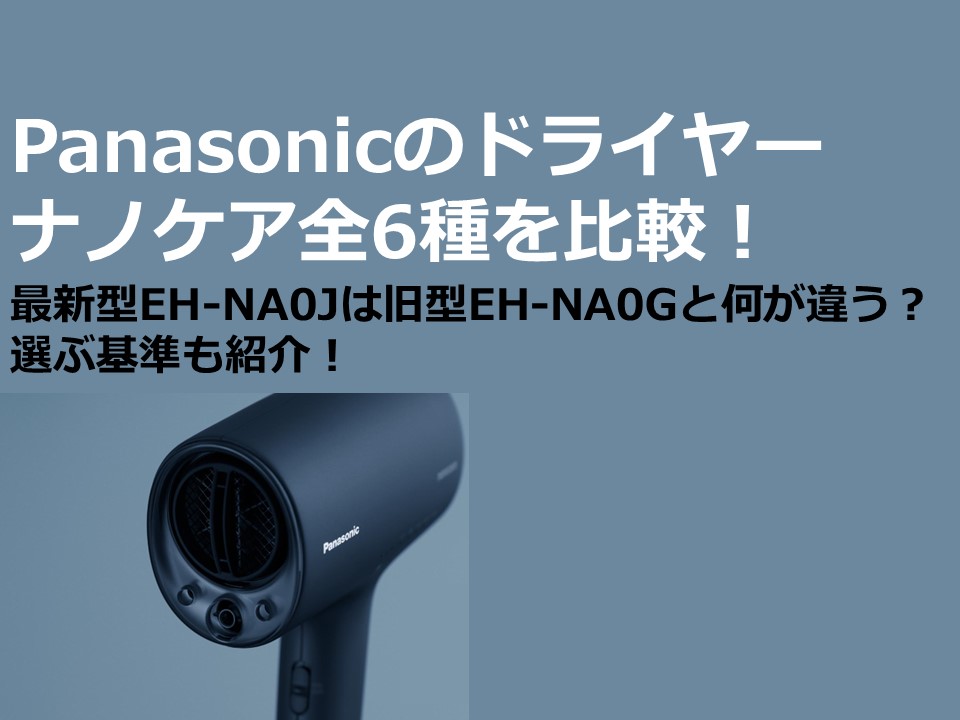 2022年秋冬】Panasonicのドライヤーナノケア全6種を比較！最新型EH-NA0Jは旧型EH-NA0Gと何が違う？選ぶ基準も紹介！